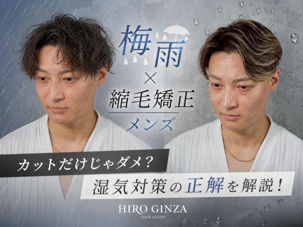 【梅雨×縮毛矯正 メンズ】カットだけじゃダメ？湿気対策の正解をヒロ銀座のトップスタイリストが解説します！