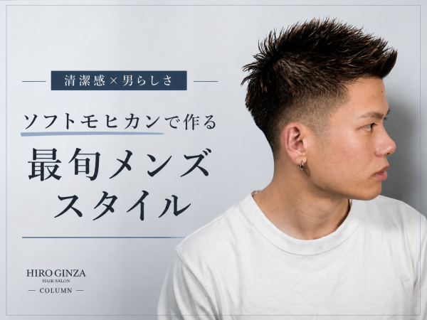 【清潔感×男らしさ】ソフトモヒカンで作る最旬メンズスタイル