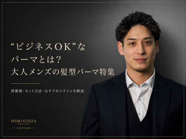 “ビジネスOK”なパーマとは？大人メンズの髪型パーマ特集